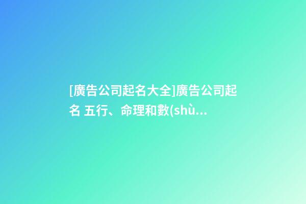 [廣告公司起名大全]廣告公司起名 五行、命理和數(shù)理十分關(guān)鍵-第1張-公司起名-玄機(jī)派